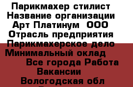 Парикмахер-стилист › Название организации ­ Арт Платинум, ООО › Отрасль предприятия ­ Парикмахерское дело › Минимальный оклад ­ 17 500 - Все города Работа » Вакансии   . Вологодская обл.,Вологда г.